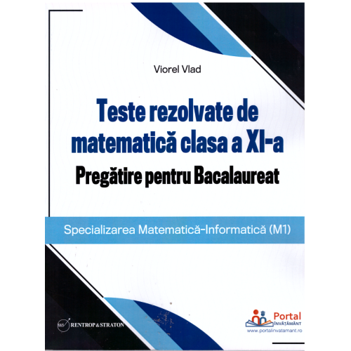 Teste rezolvate de matematica clasa a XI-a. Pregatire pentru Bacalaureat (M1) - Viorel Vlad Matematica Clasa 11 Rentrop & Straton