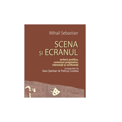 Scena si ecranul. Teritorii prolifice, conexiuni pragmatice, intersectii si confluente - Mihail Sebastian