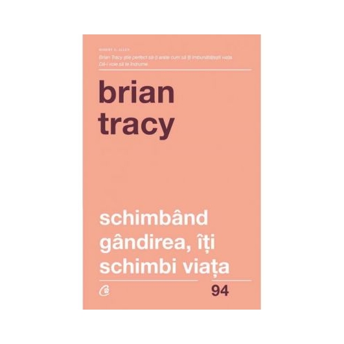 Schimband gandirea, iti schimbi viata - Brian Tracy Carti dezvoltare personala Curtea Veche