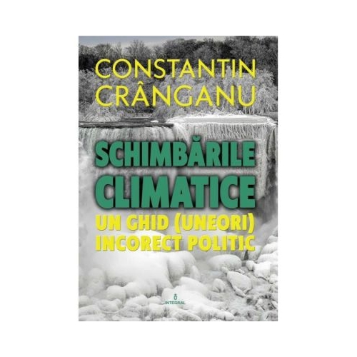Schimbarile climatice. Un ghid (aproape) incorect politic - Constantin Cranganu