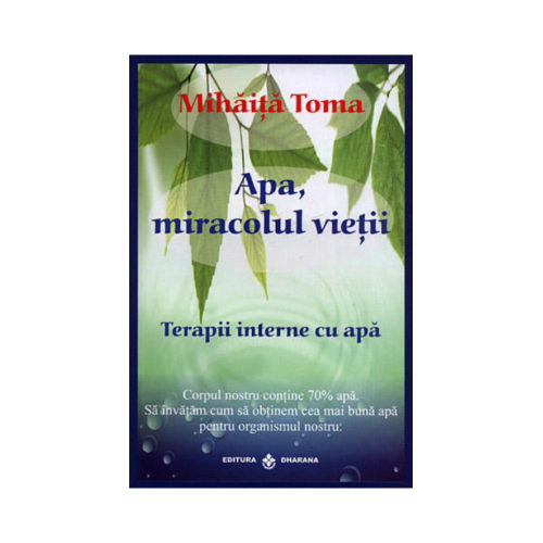Apa, miracolul vietii. Terapii interne cu apa - Mihaita Toma