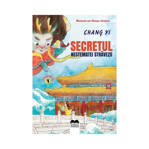 Secretul nestematei stravezii. Volumul I, Seria Monstrii din Orasul Interzis - Chang Yi, editura Ideea Europeana 