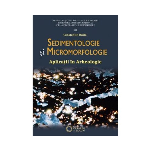 Sedimentologie si micromorfologie. Aplicatii in arheologie. Editia II - Constantin Haita