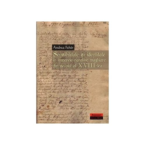 Sensibilitate si identitate in izvoarele narative maghiare din secolul al XVIII-lea - Andrea Feher