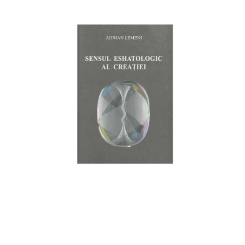 Sensul eshatologic al creatiei - Adrian Lemeni