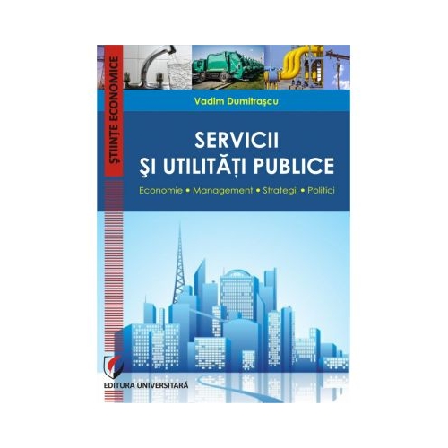 Servicii si utilitati publice. Economie. Management. Strategii. Politici - Vadim Dumitrascu