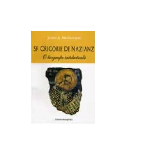 Sf. Grigorie de Nazianz. O biografie intelectuala - John Anthony McGuchin
