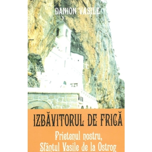 Prietenul nostru, Sfantul Vasile de la Ostrog, Izbavitorul de Frica - Danion Vasile