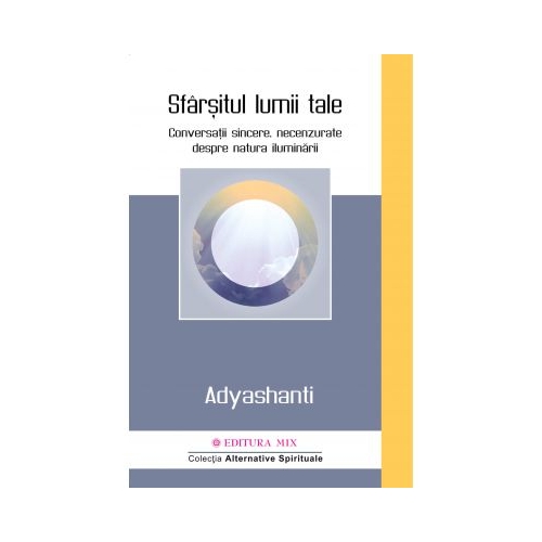 Sfarsitul lumii tale. Conversatii sincere, necenzurate despre natura iluminarii - Adyashanti