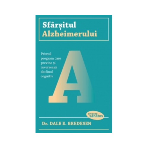 Sfarsitul Alzheimerului. Primul program care previne si inverseaza declinul cognitiv - Dale E. Bredesen
