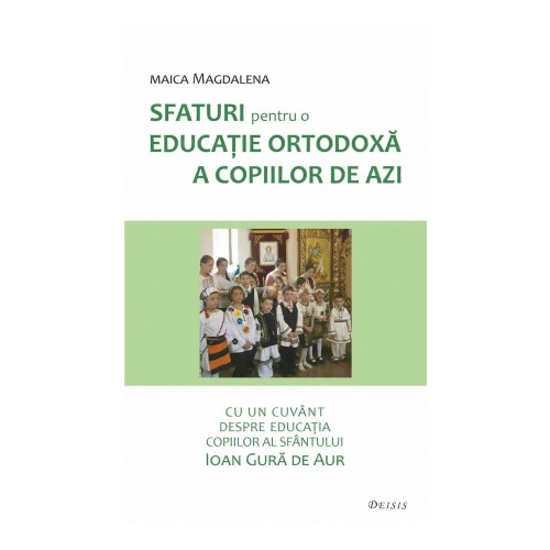 Sfaturi pentru o educatie ortodoxa a copiilor de azi - maica Magdalena