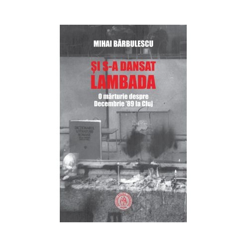 Si s-a dansat lambada. O marturie despre Decembrie ’89 la Cluj - Mihai Barbulescu