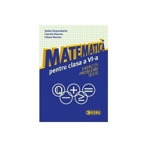 Matematica pentru clasa a VI-a: exercitii, probleme, teste - Stefan Smarandache, Ed. Sigma, Auxiliare Matematica Clasa 6, Semestrul I + Semestrul II