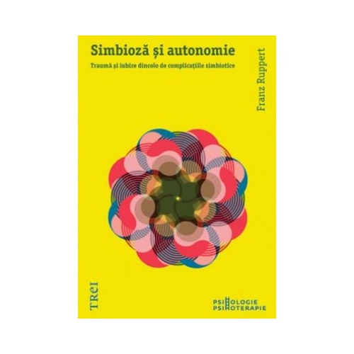 Simbioza si autonomie. Trauma si iubire dincolo de complicatiile simbiotice - Franz Ruppert