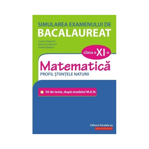 Simularea examenului de bacalaureat. Matematica. Clasa a XI-a. Profil stiintele naturii. 30 de de teste, dupa modelul M. E. N. - Lucian Dragomir
