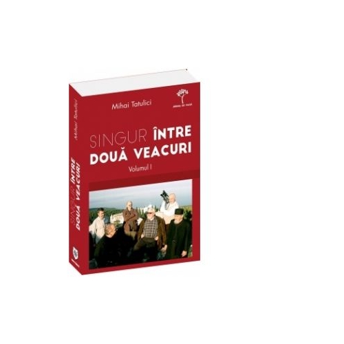 Singur intre doua veacuri - volumul I. Cum am ajuns acolo - Mihai Tatulici