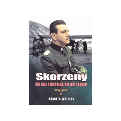 Skorzeny, cel mai periculos om din Europa - Charles Whiting