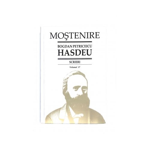 Scrieri. Volumul 17. Scrieri istorice. Partea a III-a. Din periodice (1871-1904) - B. P. Hasdeu﻿