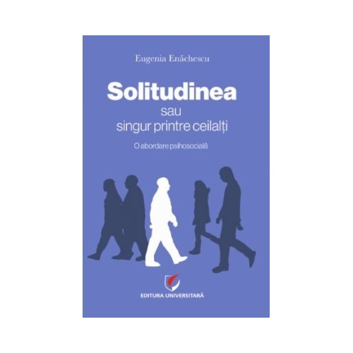 SOLITUDINEA sau singur printre ceilalti – O abordare psihosociala - Eugenia Enachescu