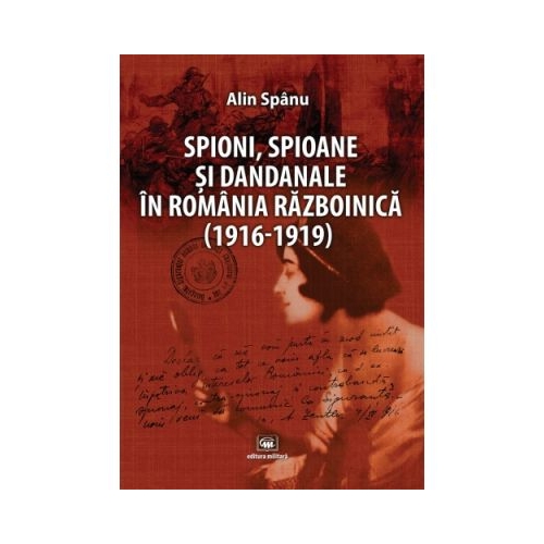 Spioni, spioane si dandanale in Romania razboinica (1916-1919) - Alin Spanu
