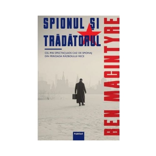 Spionul si tradatorul. Cel mai spectaculos caz de spionaj din perioada razboiului rece - Ben MacIntyre