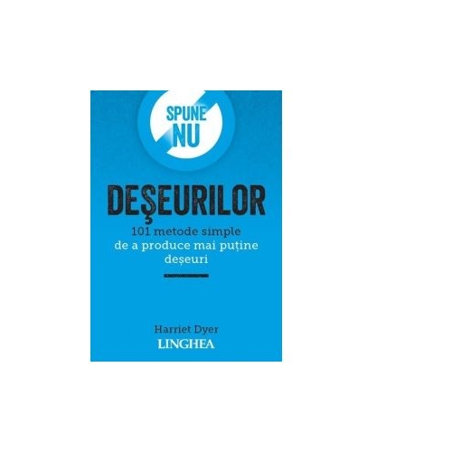 Spune NU deseurilor. 101 metode simple de a produce mai putine deseuri - Harriet Dyer