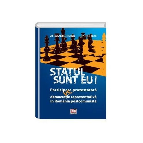 Statul sunt eu! Participare protestatara vs. democratie reprezentativa in Romania postcomunista - Alexandru Radu, Daniel Buti