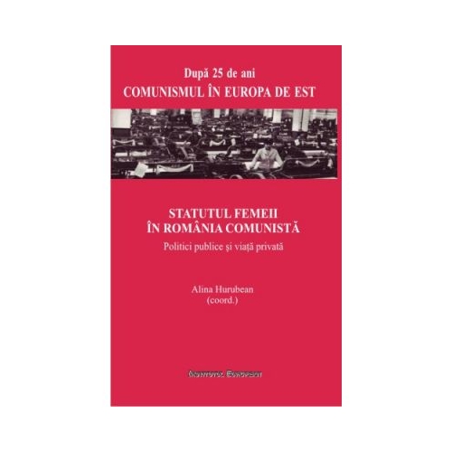 Statutul femeii in Romania comunista. Politici publice si viata privata - Alina Hurubean
