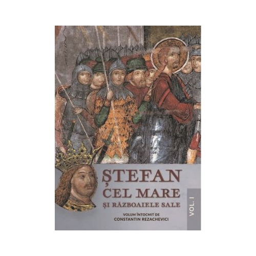 Stefan Cel Mare si razboaiele sale. Volumul I - Constantin Rezachevici