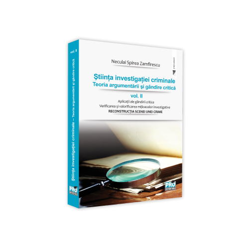 Stiinta investigatiei criminale. Teoria argumentarii si gandire critica, vol. II. Verificarea si valorificarea mijloacelor investigative. Reconstructia scenei unei crime - Neculai Spirea Zamfirescu