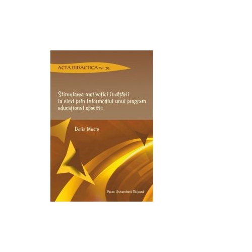 Stimularea motivatiei invatarii la elevi prin intermediul unui program educational specific. Acta didactica. Volumul 20 - Delia Muste