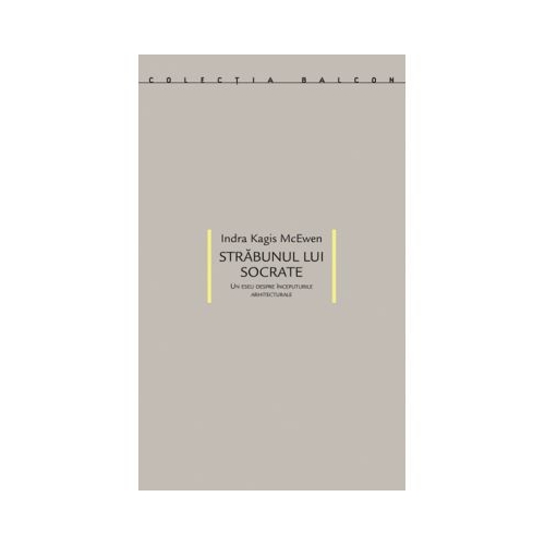 Strabunul lui Socrate. Un eseu despre inceputurile arhitecturale - Indra Kagis McEwen