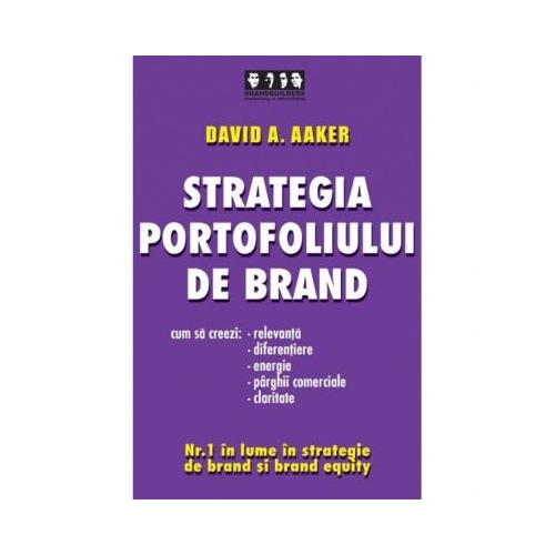 Strategia portofoliului de brand. Cum sa creezi relevanta, diferentiere, energie, parghii comerciale si claritate - David A. Aaker