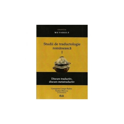 Studii de traductologie romaneasca (Vol. 1) - Discurs traductiv, discurs metatraductiv - Georgiana Lungu-Badea, Nadia Obrocea