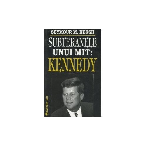 Subteranele unui mit: Kennedy - Seymour M. Hersh