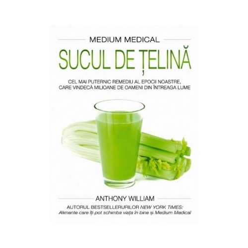 Sucul de telina (Medium medical). Cel mai puternic remediu al epocii noastre, care vindeca milioane de oameni din intreaga lume - Anthony William Alimentatie si nutritie Adevar Divin grupdzc