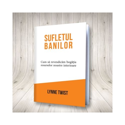 Sufletul banilor. Cum sa revendicam bogatia resurselor noastre interioare - Lynne Twist