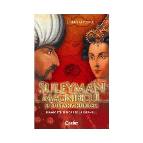 Suleyman Magnificul si sultana Hurrem. Dragoste si moarte la Istanbul - Erhan Afyoncu