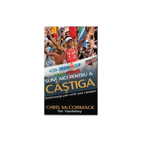 Sunt aici pentru a castiga. Performanta prin ochii unui campion mondial - Chris McCormack