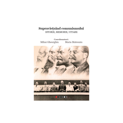 Supravietuind comunismului. Istorie, Memorie, Uitare - Maria Matenoiu, Mihai Gheorghiu