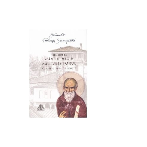 Talcuire la Sfantul Maxim Marturisitorul - Capete despre dragoste - Arhimandrit Emilianos Simonopetritul