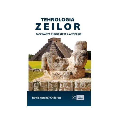 Tehnologia zeilor - Fascinanta cunoastere a anticilor (David Hatcher Childress)