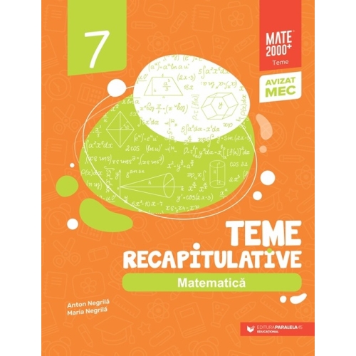 Matematica. Teme recapitulative. Clasa a VII-a - Anton Negrila, Maria Negrila Set Semestrul I + Semestrul II Clasa 7 Paralela 45