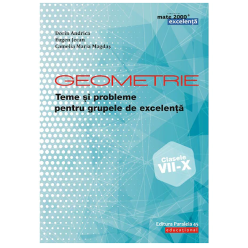 Geometrie. Teme si probleme pentru grupele de excelenta. Clasele VII-X - Dorin Andrica, Eugen Jecan, Camelia Maria Magdas