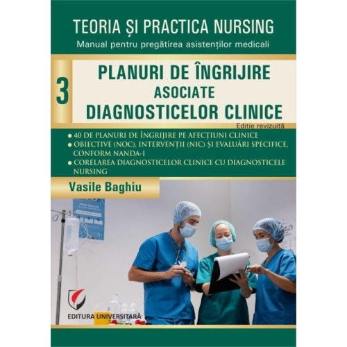 Teoria si practica nursing, Volumul 3. Planuri de îngrijire asociate diagnosticelor clinice. Editie revizuita - Vasile Baghiu