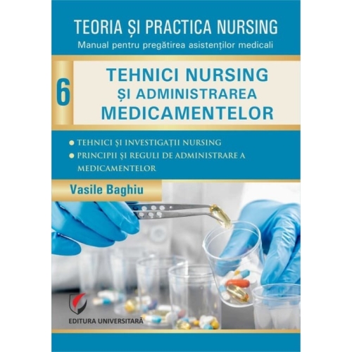 Teoria si practica nursing, volumul 6. Tehnici nursing si administrarea medicamentelor. Editie revizuita - Vasile Baghiu