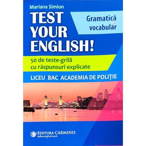 TEST YOUR ENGLISH! Gramatica si vocabular. 50 de teste grila cu raspunsuri explicate. Liceu, BAC, Academia de Politie - Mariana Simion, editura Carminis