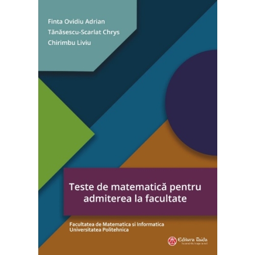 Teste de matematica pentru admiterea la facultate. Facultatea de Matematica si Informatica Universitatea Politehnica - Ovidiu Adrian Finta 