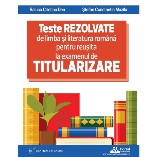 Teste REZOLVATE de limba si literatura romana pentru reusita la examenul de TITULARIZARE pentru profesori - Raluca Cristina Dan Stefan Constantin Mazilu Diverse Rentrop&Straton grupdzc