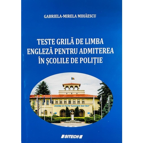 Teste grila de limba engleza pentru admiterea in scolile de Politie - Gabriela-Mirela Mihaescu Limbi straine Clasele 9-12 Sitech grupdzc